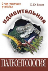 Еськов. Удивительная палеонтология: история Земли и жизни на ней.