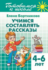 Готовимся к школе. Учимся составлять рассказы. 4-6 лет. / Бортникова.