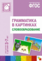 Грамматика в картинках для занятий с детьми 3-7 лет. Словообразование. (ФГОС)