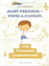 Субботина. Мой ребенок - уникальный, или Гениями становятся!