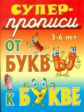 Супер-прописи. 3-6 лет. От буквы к букве.