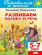 Готовимся к школе. Развиваем логику и речь. 5-7 лет. / Ткаченко.