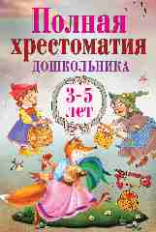Полная хрестоматия дошкольника. 3?5 лет.