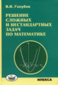 Голубев. Решение сложных задач и нестандартных задач по математике.