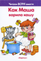 Читаем вслух вместе. Как Маша варила кашу. (для детей 5-7 лет). / Мальцева.